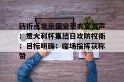 爱游戏平台下载关于转折点北京国安更衣室发声；意大利杯集结日攻防权衡；目标明确；临场指挥获称赞的信息